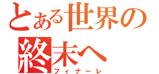 とある世界の終末へ（フィナーレ）