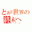 とある世界の終末へ（フィナーレ）