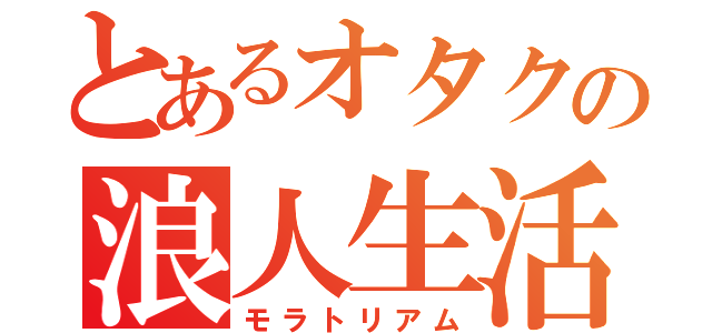 とあるオタクの浪人生活（モラトリアム）