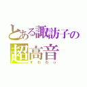 とある諏訪子の超高音（すわわっ）