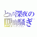 とある深夜の馬鹿騒ぎ（ハイテンション）