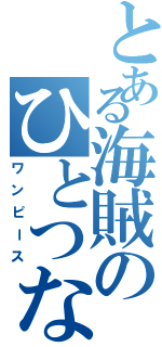 とある海賊のひとつなぎの秘宝（ワンピース）