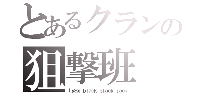 とあるクランの狙撃班（ＬｙＳｘ ｂｌａｃｋ ｂｌａｃｋ ｊａｃｋ）