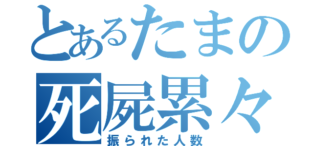 とあるたまの死屍累々（振られた人数）