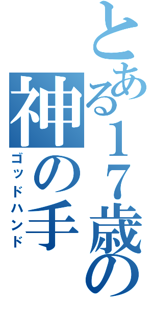 とある１７歳の神の手（ゴッドハンド）