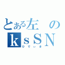 とある左のｋｓＳＮＧ（ひでぃき）