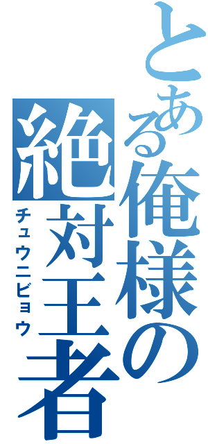 とある俺様の絶対王者（チュウニビョウ）