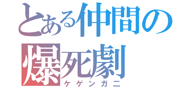 とある仲間の爆死劇（ケゲンガ二）