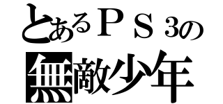 とあるＰＳ３の無敵少年（）