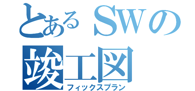 とあるＳＷの竣工図（フィックスプラン）