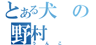 とある犬の野村（うんこ）