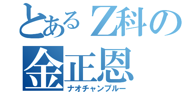 とあるＺ科の金正恩（ナオチャンプルー）