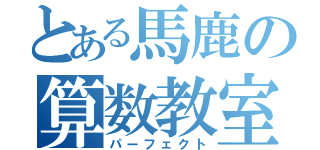 とある馬鹿の算数教室（パーフェクト）