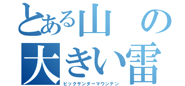 とある山の大きい雷（ビックサンダーマウンテン）