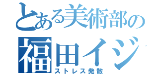 とある美術部の福田イジリ（ストレス発散）