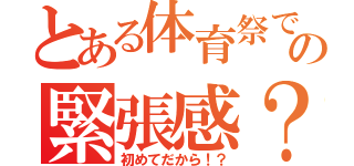 とある体育祭での緊張感？！（初めてだから！？）