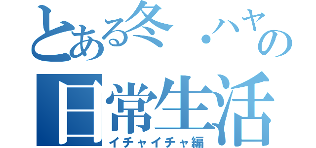 とある冬・ハヤトの日常生活（イチャイチャ編）