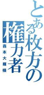 とある枚方の権力者（森本大輝様）