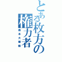 とある枚方の権力者（森本大輝様）