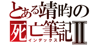 とある靖昀の死亡筆記Ⅱ（インデックス）