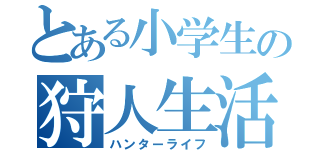 とある小学生の狩人生活（ハンターライフ）