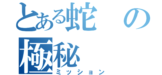 とある蛇の極秘（ミッション）