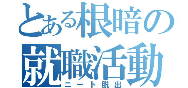 とある根暗の就職活動（ニート脱出）