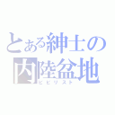 とある紳士の内陸盆地（ビビリスト）