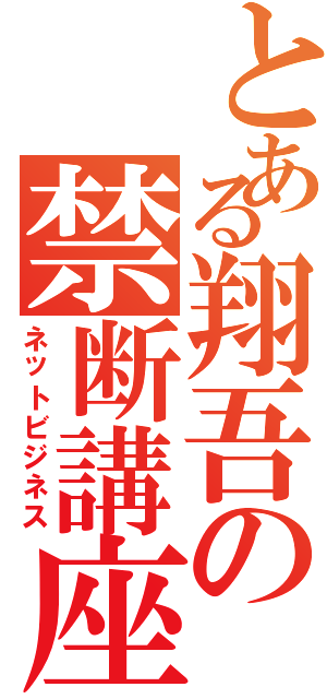 とある翔吾の禁断講座Ⅱ（ネットビジネス）