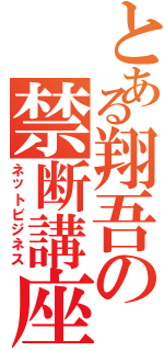 とある翔吾の禁断講座Ⅱ（ネットビジネス）