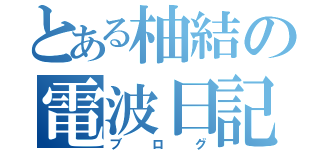 とある柚結の電波日記（ブログ）