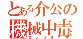 とある介公の機械中毒（びょうき）