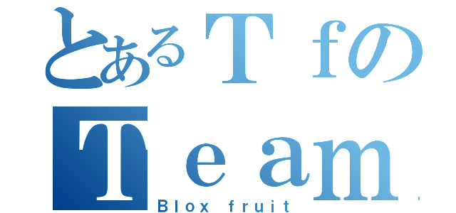 とあるＴｆのＴｅａｍ（Ｂｌｏｘ ｆｒｕｉｔ）