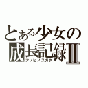 とある少女の成長記録Ⅱ（アノヒノスガタ）