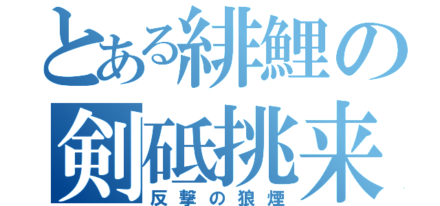 とある緋鯉の剣砥挑来（反撃の狼煙）