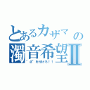 とあるカザマ                            の濁音希望Ⅱ（\"ざ\"を付けろ！！）