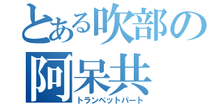 とある吹部の阿呆共（トランペットパート）