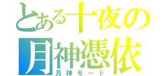 とある十夜の月神憑依（月神モード）