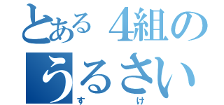 とある４組のうるさい奴（すけ）