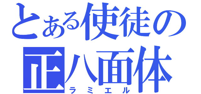 とある使徒の正八面体（ラミエル）