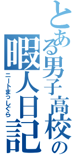 とある男子高校生の暇人日記（ニートまっしぐら）