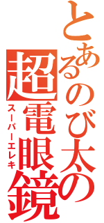 とあるのび太の超電眼鏡（スーパーエレキ）