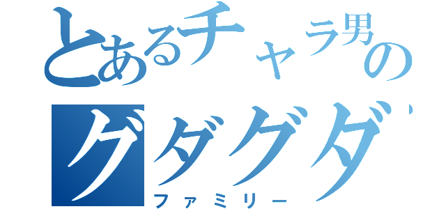 とあるチャラ男のグダグダ（ファミリー）