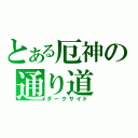 とある厄神の通り道（ダークサイド）