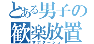 とある男子の歓楽放置（サボタージュ）