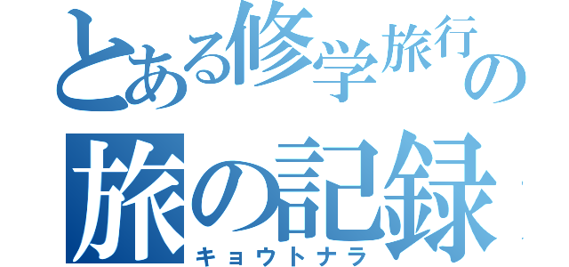 とある修学旅行の旅の記録（キョウトナラ）