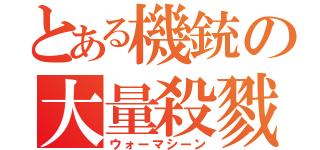 とある機銃の大量殺戮（ウォーマシーン）