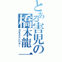 とある害児の橋本龍一（カオスエンペラー）