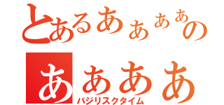 とあるぁぁぁぁぁぁぁぁぁぁぁぁぁぁぁぁのぁぁぁぁぁぁぁぁぁぁぁぁぁぁぁぁ（バジリスクタイム）