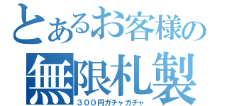 とあるお客様の無限札製（３００円ガチャガチャ）